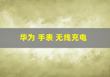 华为 手表 无线充电